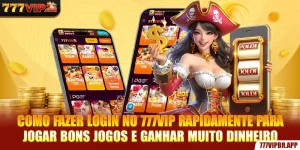 como-fazer-login-no-777vip-rapidamente-para-jogar-bons-jogos-e-ganhar-muito-dinheiro